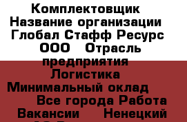 Комплектовщик › Название организации ­ Глобал Стафф Ресурс, ООО › Отрасль предприятия ­ Логистика › Минимальный оклад ­ 28 000 - Все города Работа » Вакансии   . Ненецкий АО,Волоковая д.